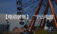 【电动装备】“宁远电鲲”投入运营，万吨级纯电集装箱船开启沿海商业航线