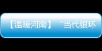 【温暖河南】“当代银环”的幸福生活