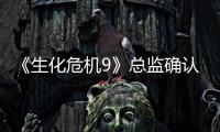  《生化危机9》总监确认删除了整整一个“第二章”