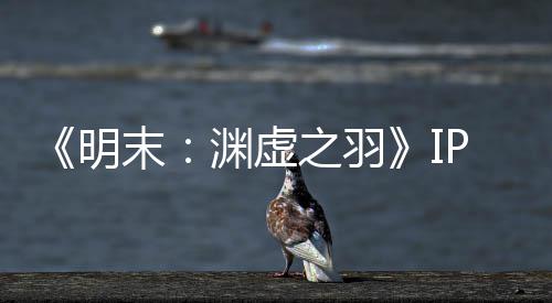 《明末：渊虚之羽》IP已被出售 505母公司花3200万元购买 包括未来的开发与投资