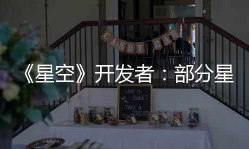 《星空》开发者：部分星球空旷是刻意设计 并不无聊 ”这些对话很有意思