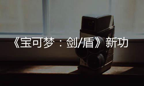 《宝可梦：剑/盾》新功能预告片公布 可安排宝可梦工作 玩家将会遇到一些大学和企业