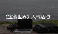  《宝藏世界》人气活动“失踪的马基蒂洛”限时回归，探索鸭鸭遗物赢取全新奖励