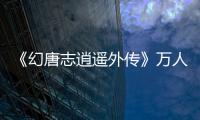 《幻唐志逍遥外传》万人大服『仗剑行』火爆开启！专属萌宠，福利加码，等你来领！