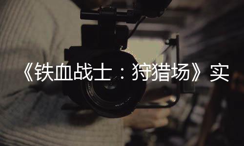 《铁血战士：狩猎场》实机试玩视频公布 场实从视频中我们可以看出