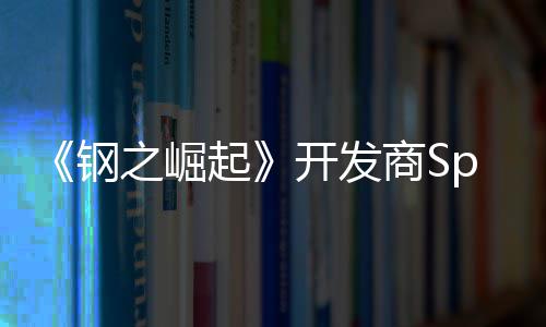 《钢之崛起》开发商Spiders宣布将在运营18年后关闭 但此后工作室将不复存在