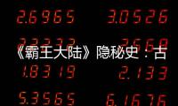 《霸王大陆》隐秘史：古龙覆灭千年  龙裔竟藏身于此？