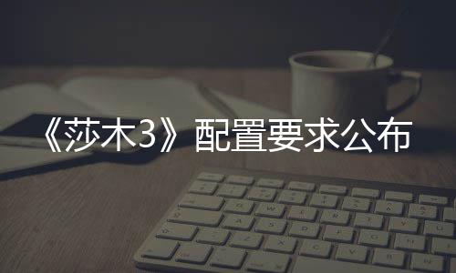 《莎木3》配置要求公布 100G硬盘GTX1070 Steam版将于2020年发售