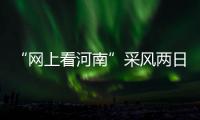 “网上看河南”采风两日 小编带你感受河南的灵魂