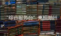 “综合服务台”亮相郑州火车站 提供一站式服务