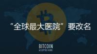 “全球最大医院”要改名 网友奉上一大波新名字