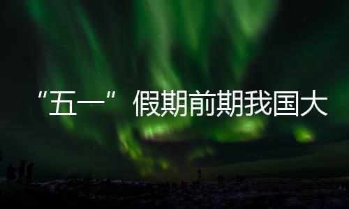“五一”假期前期我国大部将有降水过程 前期4月30日08时至5月1日08时