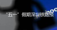 “五一”假期深圳铁路预计发送旅客363.2万人次 加开列车1176列