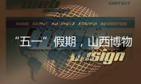 “五一”假期，山西博物院推出两大重磅展览