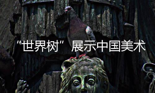 “世界树”展示中国美术学院毕业生创意设计 全山石艺术中心和天目里展区