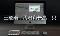 王曦雨：我没有长高，只是站得更直了