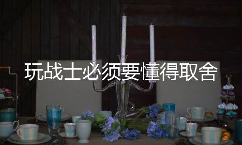玩战士必须要懂得取舍 还可以变成额外伤害