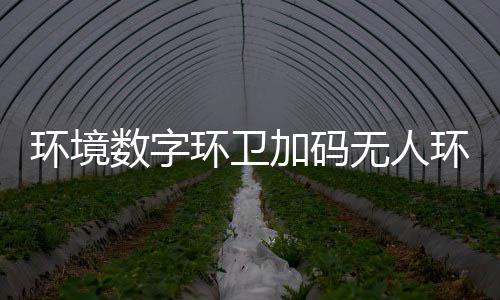 环境数字环卫加码无人环卫赛道 携手觉物科技共推行业智能化转型 无人参与行业标准制定