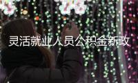 灵活就业人员公积金新政 9月个体户能办公积金