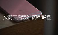 火箭开启艰难赛程 哈登：每场胜负都影响季后赛