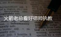 火箭老总看好德帅执教 德安东尼：哈登攻守兼备
