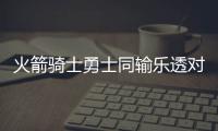 火箭骑士勇士同输乐透对手 还能不能好好过年！