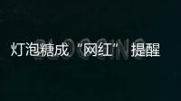 灯泡糖成“网红” 提醒：吞入灯泡糖不是耍酷是玩命