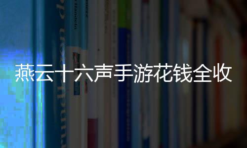燕云十六声手游花钱全收集位置分享 位置传送到北盟遗址界碑