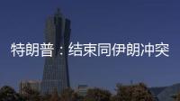 特朗普：结束同伊朗冲突“没有时间表”，无需着急