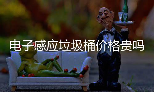电子感应垃圾桶价格贵吗？智能感应垃圾桶好用吗 圾桶价格圾桶所以说