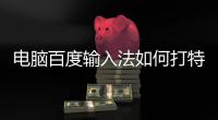  电脑百度输入法如何打特殊符号