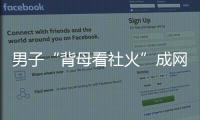 男子“背母看社火”成网红  网友：有爱