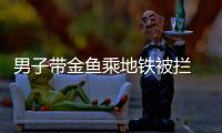 男子带金鱼乘地铁被拦 将鱼倒地上引热议