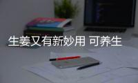 生姜又有新妙用 可养生种植