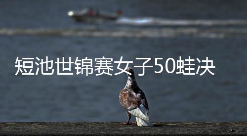 短池世锦赛女子50蛙决赛 唐钱婷再破亚洲纪录夺冠 一举打破了亚洲纪录