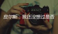 皮尔斯：我还没想过是否退役 每天都越来越困难
