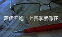 盖伊开炮：上赛季就像在监狱里 已和迪瓦茨谈过