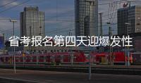  省考报名第四天迎爆发性增长 省直单位招录比65∶1