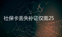 社保卡丢失补证仅需25元 发现违规加收费用可举报