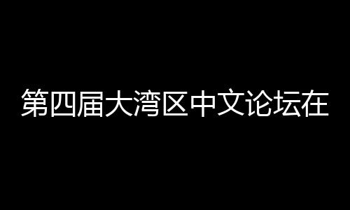 第四届大湾区中文论坛在深大举办 聚焦数字人文与中文学科新发展 研究生院联合鹏城文学院主办