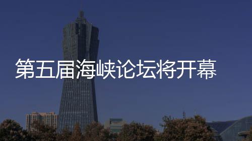 第五届海峡论坛将开幕 泉州举办台湾特色庙会 州举开展实质性合作