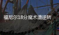 福尼尔18分魔术遭逆转 小加康利联手灰熊开门红