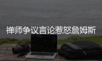 禅师争议言论惹怒詹姆斯：我对他已没有尊重！