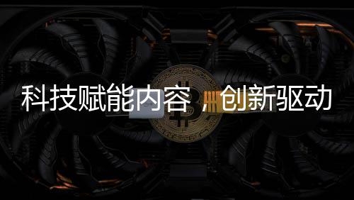 科技赋能内容，创新驱动未来 —— 福建无限自在AI战略布局全解析 综合制作成本显著降低
