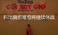 科比肩伤难愈将继续休战 打勇士榜眼秀一并缺席