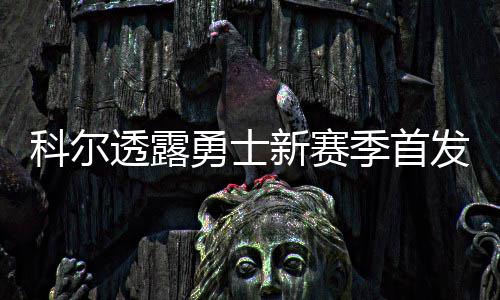 魔兽领衔六人得分上双 考辛斯14+12老鹰三连胜 透露埃泽利和巴博萨相继离开
