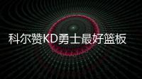 科尔赞KD勇士最好篮板手 诺天王直言季后赛无望
