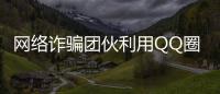 网络诈骗团伙利用QQ圈钱 涉案金额近60万元