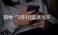  网传“5月1日起医生不24小时值班了”？是张冠李戴的谣言！