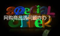 网购商品遇问题咋办？ 双11将至教你维权一二三